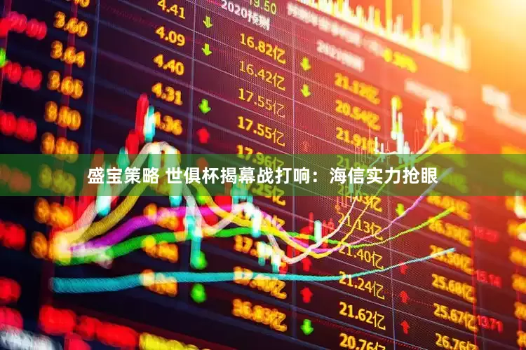 盛宝策略 世俱杯揭幕战打响：海信实力抢眼