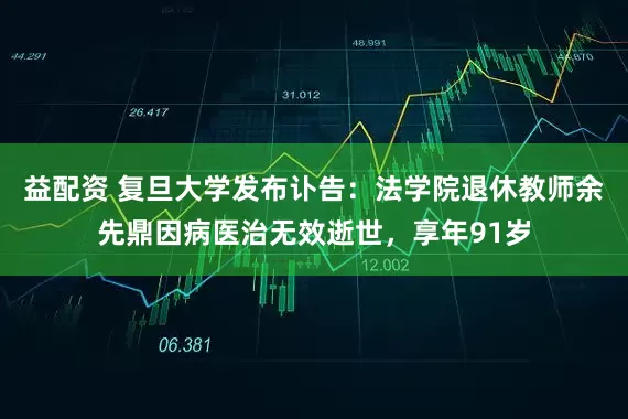 益配资 复旦大学发布讣告：法学院退休教师余先鼎因病医治无效逝世，享年91岁