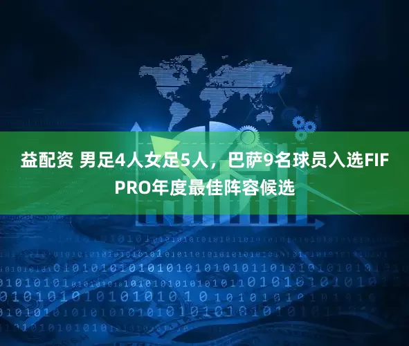 益配资 男足4人女足5人，巴萨9名球员入选FIFPRO年度最佳阵容候选