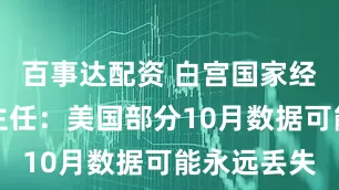 百事达配资 白宫国家经济委员会主任：美国部分10月数据可能永远丢失