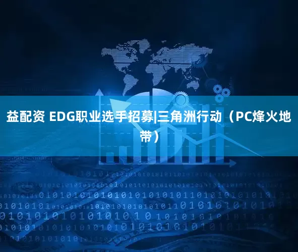 益配资 EDG职业选手招募|三角洲行动（PC烽火地带）