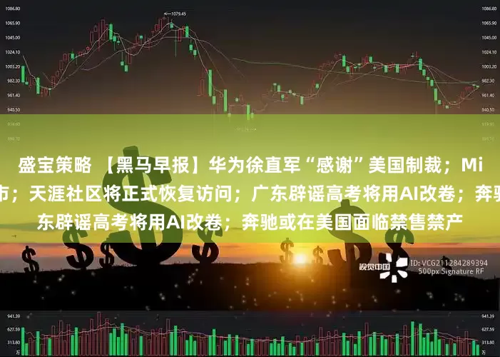 盛宝策略 【黑马早报】华为徐直军“感谢”美国制裁；MiniMax：拟于科创板上市；天涯社区将正式恢复访问；广东辟谣高考将用AI改卷；奔驰或在美国面临禁售禁产